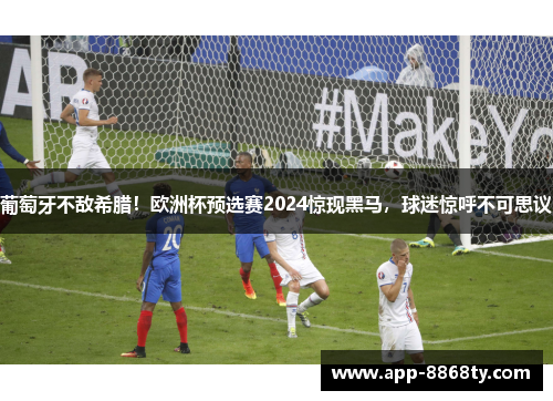 葡萄牙不敌希腊！欧洲杯预选赛2024惊现黑马，球迷惊呼不可思议